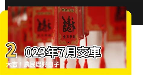 2023年7月交車吉日|【2024交車吉日】農民曆牽車、交車好日子查詢